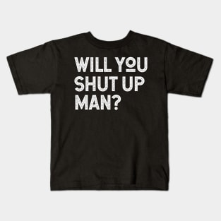Will You Shut Up Man will you shut up will you shut up shut Kids T-Shirt